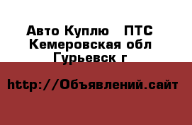 Авто Куплю - ПТС. Кемеровская обл.,Гурьевск г.